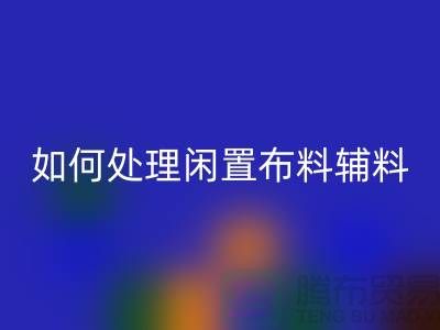 不知如何处理闲置布料?上海布料辅料华体会体育网页版公司帮您解决难题