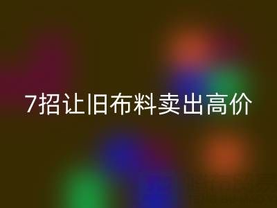 山东华体会体育网页版布料电话沟通技巧:7招让您的旧布料卖出高价!