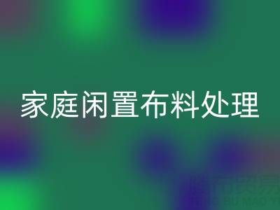 威海这个地方,家庭闲置布料处理,拨打这些华体会体育网页版电话