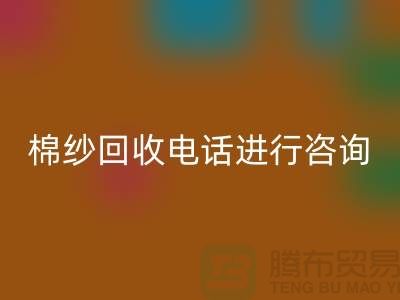 棉纱收购价格，棉纱处理招标信息，棉纱华体会体育网页版手机号进行咨询和预约