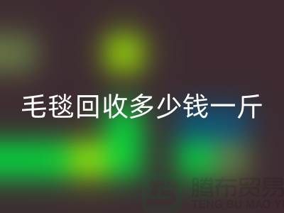 毛毯华体会体育网页版多少钱一斤(浙江，杭州，上海，南通，苏州)库存华体会体育网页版市场