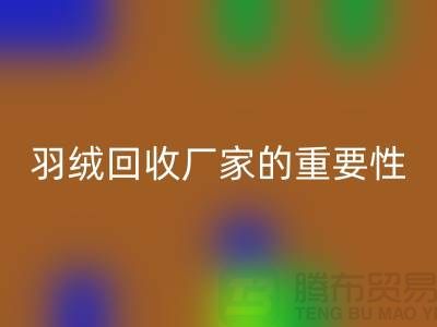 选择可靠的羽绒华体会体育网页版厂家的重要性-上海腾布ShtengHu.com