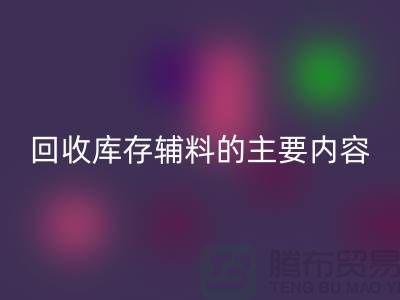 解析华体会体育网页版库存辅料的主要内容和要求【上海库存辅料收购平台】