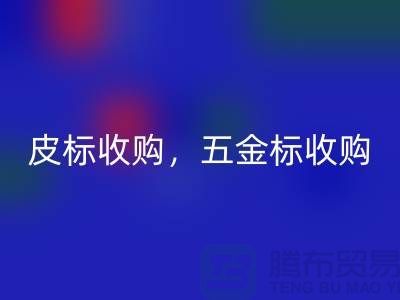 皮标收购，五金标收购，工艺标华体会体育网页版：库存辅料华体会体育网页版公司的一站式解决方案