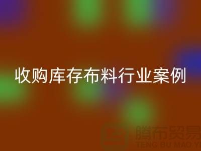 华体会体育网页版库存布料—收购库存布料行业案例分析—上海腾布贸易