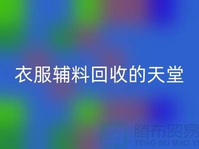 寻找辅料华体会体育网页版的最佳去处-衣服辅料华体会体育网页版的天堂