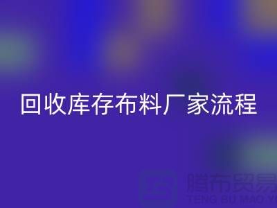 华体会体育网页版库存布料厂家-收购库存布料流程概述-上海腾布贸易