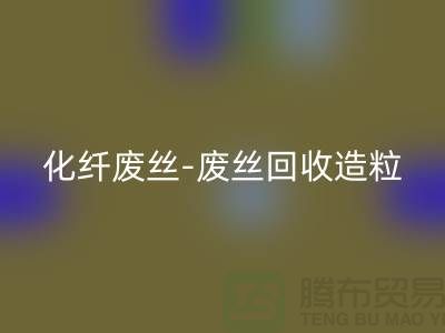 涤纶废料有收的吗-化纤废丝华体会体育网页版-废丝华体会体育网页版造粒-上海腾布贸易