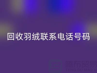 华体会体育网页版羽绒联系电话号码-24小时开机报价-上海腾布贸易