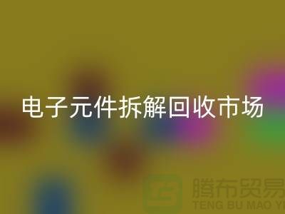 电子元件拆解华体会体育网页版市场调研报告总结-废旧电子元件华体会体育网页版平台