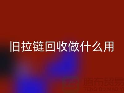 旧拉链华体会体育网页版做什么用途-附近有没有收购的厂家-上海腾布贸易