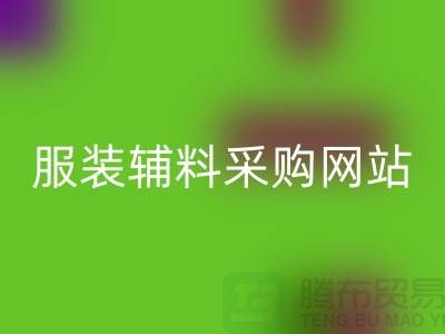 服装辅料采购网站有哪些平台-衣服辅料华体会体育网页版市场