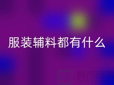 服装辅料分为哪几大类？-库存辅料华体会体育网页版公司
