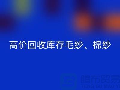 高价华体会体育网页版库存毛纱、毛料、羊毛、帆布、里布、胆布、棉布