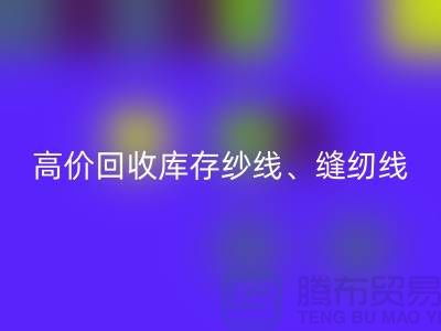 高价华体会体育网页版库存纱线、缝纫线、拉链、羽绒、鸭绒、棉纱、皮革