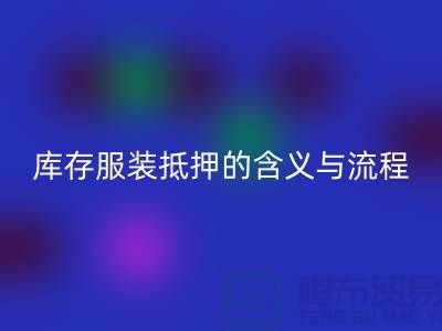 解析服装抵押的含义与流程——上海库存服装华体会体育网页版厂家