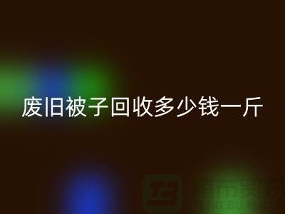 废旧被子华体会体育网页版多少钱一斤——华体会体育网页版