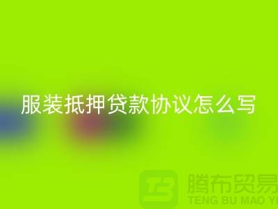 服装抵押贷款协议怎么写才有效?——以上海库存服装华体会体育网页版公司为例