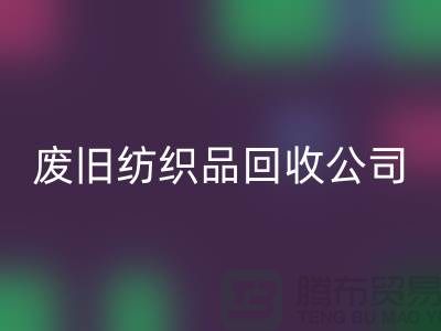 **南通纺织品华体会体育网页版公司：让废旧纺织品重获新生，引领绿色循环新时代**