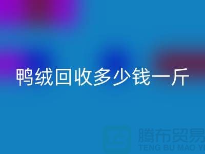 鸭绒华体会体育网页版多少钱一斤，灰鸭绒华体会体育网页版价格@上海羽绒华体会体育网页版公司