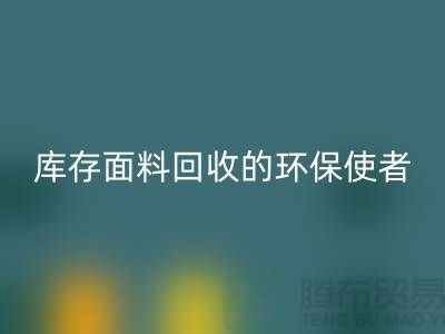 ### 上海腾布贸易公司：库存面料华体会体育网页版的环保使者