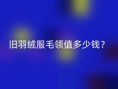 真皮毛领华体会体育网页版:羽绒服毛领值多少钱?