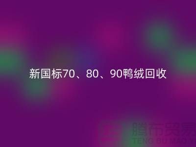 新国标70、80、90鸭绒华体会体育网页版，张家港专业收购联系方式