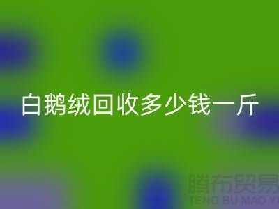 ### 白鹅绒华体会体育网页版多少钱一斤@南通鸭绒收购公司的优势