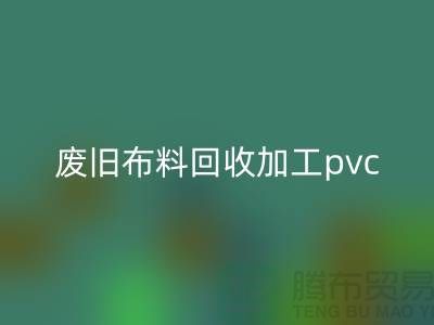 废旧布料华体会体育网页版加工pvc：打造环保新商机，废旧布料变身绿色