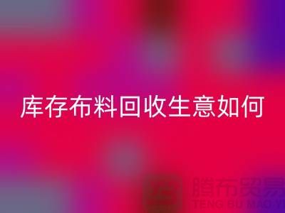 库存布料华体会体育网页版生意如此内卷如何解决？华体会体育网页版