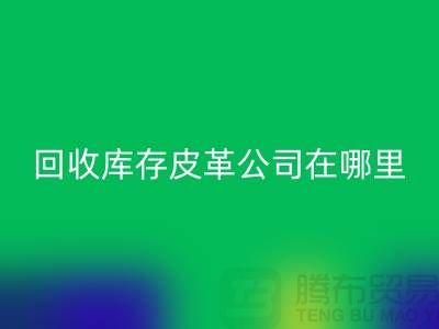 ### 华体会体育网页版真皮厂家地址-广州华体会体育网页版库存皮革公司在哪里