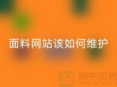 常熟面料华体会体育网页版网站平时该如何维护_常熟布料华体会体育网页版平台