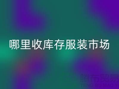 哪里收库存服装市场,为什么不收杂款