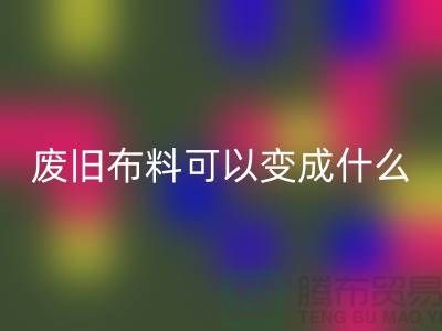 废旧布料华体会体育网页版可以变成什么？上海废旧布料华体会体育网页版厂家