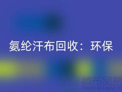 氨纶汗布华体会体育网页版：环保与时尚的完美融合-浙江纺织品华体会体育网页版公司