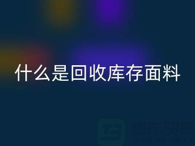 什么是华体会体育网页版库存面料？上海库存清货公司
