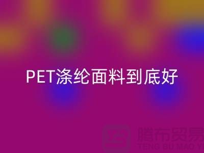 PET涤纶面料到底好在哪里-上海涤纶面料华体会体育网页版公司