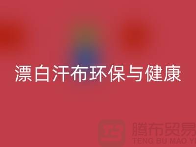 漂白汗布华体会体育网页版：环保与健康的双重保障-常熟面料华体会体育网页版厂家