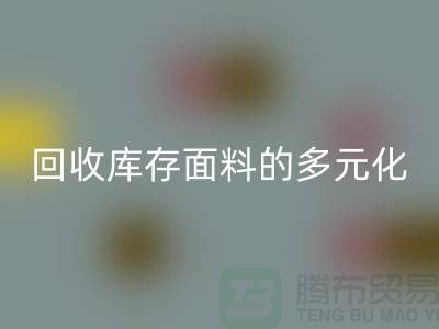 华体会体育网页版库存面料的多元化类型-广州库存面料华体会体育网页版公司
