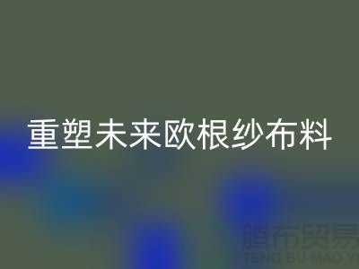 重塑未来欧根纱布料华体会体育网页版让时尚更绿色-上海丝绸面料华体会体育网页版公司