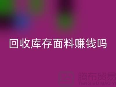 华体会体育网页版库存面料赚钱吗？-深圳库存布料华体会体育网页版公司