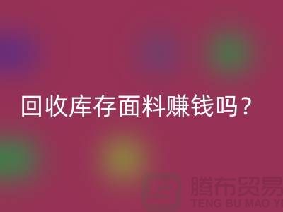 华体会体育网页版库存面料赚钱吗？收购库存生意好做嘛-上海库存华体会体育网页版公司