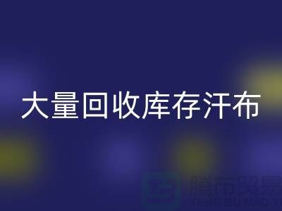 大量华体会体育网页版库存汗布的现状-库存汗布华体会体育网页版-收购库存汗布公司