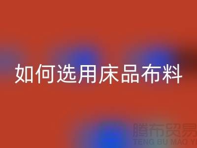 如何选用床品布料-家纺面料华体会体育网页版厂家-家纺布料华体会体育网页版公司