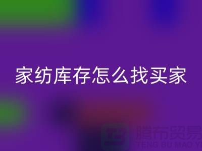家纺库存怎么找买家？-南通家纺库存华体会体育网页版厂家
