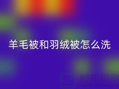羊毛被和羽绒被怎么洗涤和保养方法-南通叠石桥库存家纺华体会体育网页版公司