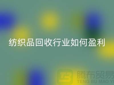 纺织品华体会体育网页版行业如何盈利，政策支持与补贴利用
