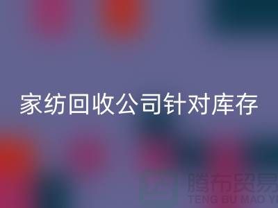 家纺华体会体育网页版公司针对库存家纺如何处理-南通家纺华体会体育网页版厂家