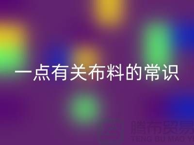 一点有关布料的常识-床上用品布料知识-库存家纺华体会体育网页版公司