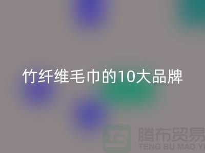 竹纤维毛巾的10大品牌有哪些